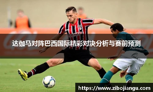 达伽马对阵巴西国际精彩对决分析与赛前预测